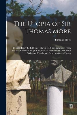 The Utopia of Sir Thomas More: In Latin From the Edition of March 1518, and in English From the First Edition of Ralph Robynson's Translation in 1551, With Additional Translations, Introduction and Notes - Thomas More - cover