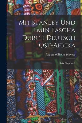 Mit Stanley Und Emin Pascha Durch Deutsch Ost-Afrika: Reise-Tagebuch - August Wilhelm Schynse - cover
