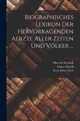 Biographisches Lexikon Der Hervorragenden Aerzte Aller Zeiten Und Völker ... - August Hirsch,Albrecht Wernich,Ernst Julius Gurlt - cover
