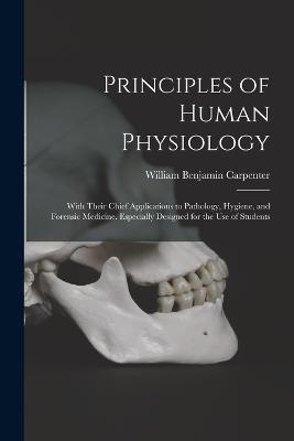 Principles of Human Physiology: With Their Chief Applications to Pathology, Hygiene, and Forensic Medicine. Especially Designed for the Use of Students - William Benjamin Carpenter - cover