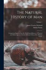 The Natural History of Man: Comprising Inquiries Into the Modifying Influence of Physical and Moral Agencies On the Different Tribes of the Human Family; Volume 1