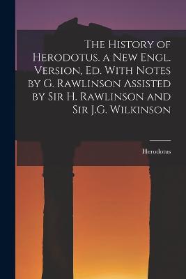 The History of Herodotus. a New Engl. Version, Ed. With Notes by G. Rawlinson Assisted by Sir H. Rawlinson and Sir J.G. Wilkinson - Herodotus - cover