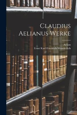 Claudius Aelianus Werke - Aelian,Ernst Karl Friedrich Wunderlich - cover