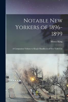Notable New Yorkers of 1896-1899: A Companion Volume to King's Handbook of New York City - Moses King - cover
