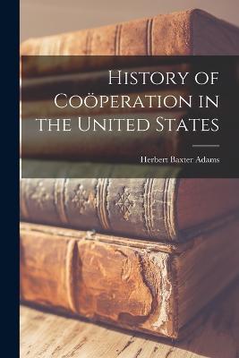 History of Cooeperation in the United States - Herbert Baxter Adams - cover