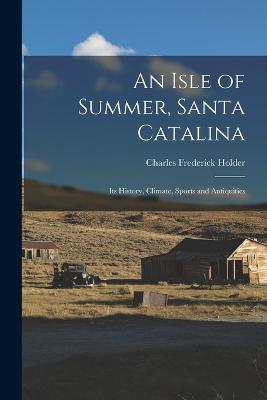 An Isle of Summer, Santa Catalina: Its History, Climate, Sports and Antiquities - Charles Frederick Holder - cover