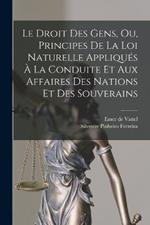 Le Droit Des Gens, Ou, Principes De La Loi Naturelle Appliqués À La Conduite Et Aux Affaires Des Nations Et Des Souverains