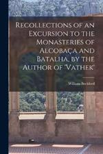 Recollections of an Excursion to the Monasteries of Alcobaca and Batalha, by the Author of 'vathek'