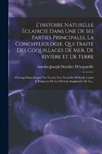 L'histoire Naturelle Eclaircie Dans Une De Ses Parties Principales, La Conchyliologie, Qui Traite Des Coquillages De Mer, De Riviere Et De Terre: Ouvrage Dans Lequel On Trouve Une Nouvelle Methode Latine & Francoise De Les Diviser; Augmentee De La...