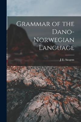 Grammar of the Dano-Norwegian Language - J Y Sargent - cover