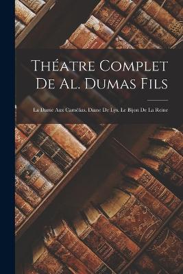 Théatre Complet De Al. Dumas Fils: La Dame Aux Camélias. Diane De Lys. Le Bijon De La Reine - Anonymous - cover