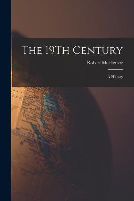 The 19Th Century: A History - Robert MacKenzie - cover