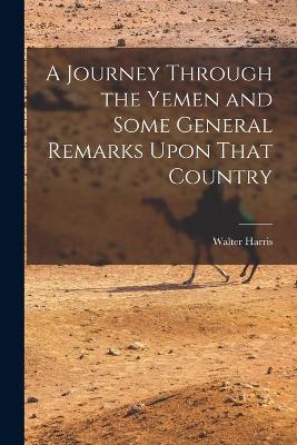 A Journey Through the Yemen and Some General Remarks Upon That Country - Walter Harris - cover
