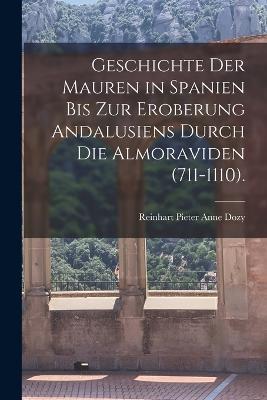 Geschichte Der Mauren in Spanien Bis Zur Eroberung Andalusiens Durch Die Almoraviden (711-1110). - Reinhart Pieter Anne Dozy - cover