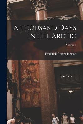 A Thousand Days in the Arctic; Volume 1 - Frederick George Jackson - cover