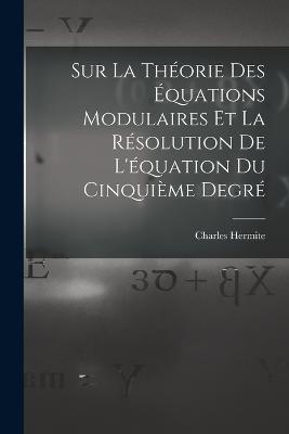 Sur La Theorie Des Equations Modulaires Et La Resolution De L'equation Du Cinquieme Degre - Charles Hermite - cover
