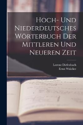Hoch- Und Niederdeutsches Wörterbuch Der Mittleren Und Neueren Zeit - Lorenz Diefenbach,Ernst Wülcker - cover