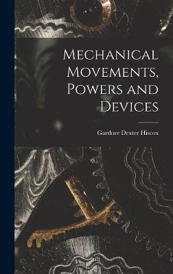 Mechanical Movements, Powers and Devices - Gardner Dexter Hiscox - cover