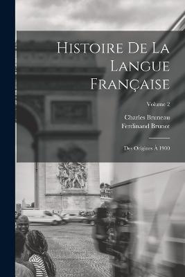 Histoire De La Langue Française: Des Origines À 1900; Volume 2 - Ferdinand Brunot,Charles Bruneau - cover