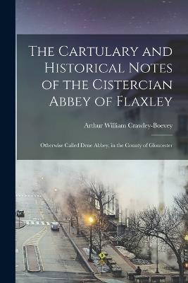 The Cartulary and Historical Notes of the Cistercian Abbey of Flaxley: Otherwise Called Dene Abbey, in the County of Gloucester - Arthur William Crawley-Boevey - cover