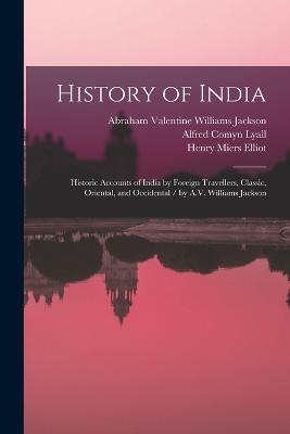 History of India: Historic Accounts of India by Foreign Travellers, Classic, Oriental, and Occidental / by A.V. Williams Jackson - Romesh Chunder Dutt,Alfred Comyn Lyall,William Wilson Hunter - cover