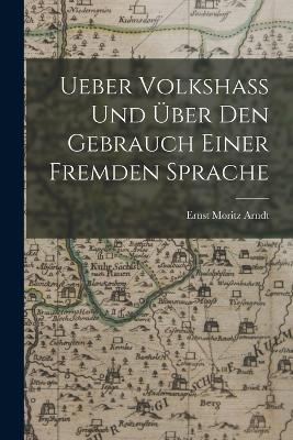 Ueber Volkshass Und Über Den Gebrauch Einer Fremden Sprache - Ernst Moritz Arndt - cover