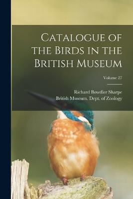 Catalogue of the Birds in the British Museum; Volume 27 - Richard Bowdler Sharpe - cover