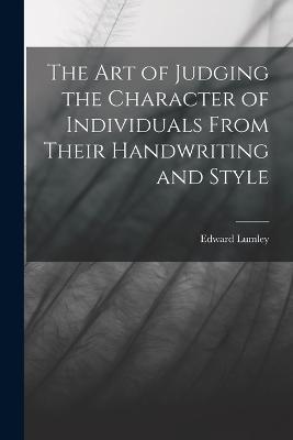 The Art of Judging the Character of Individuals From Their Handwriting and Style - Edward Lumley - cover