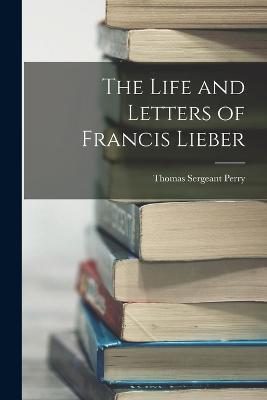 The Life and Letters of Francis Lieber - Thomas Sergeant Perry - cover