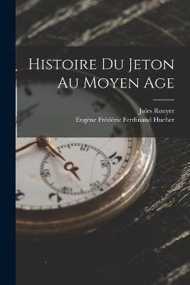 Histoire Du Jeton Au Moyen Age - Eugene Frederic Ferdinand Hucher,Jules Rouyer - cover