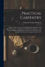 Practical Carpentry: Being a Guide to the Correct Working and Laying Out of All Kinds of Carpenters' and Joiners' Work. With the Solutions of the Various Problems in Hip-Roofs, Gothic Work, Centering ... Etc. to Which Is Prefixed a Thorough Treatise On C