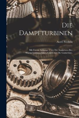 Die Dampfturbinen: Mit einem Anhange uber die Aussichten der Warmekraftmaschinen und uber die Gasturbine. - Aurel Stodola - cover