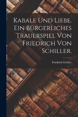 Kabale und Liebe. Ein burgerliches Trauerspiel von Friedrich von Schiller. - Friedrich Schiller - cover