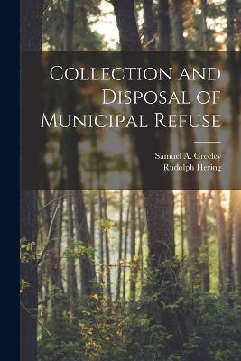 Collection and Disposal of Municipal Refuse - Rudolph Hering,Samuel A Greeley - cover