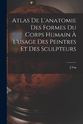 Atlas De L'anatomie Des Formes Du Corps Humain A L'usage Des Peintres Et Des Sculpteurs - J Fau - cover