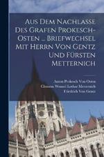 Aus Dem Nachlasse Des Grafen Prokesch-Osten ... Briefwechsel Mit Herrn Von Gentz Und Fursten Metternich
