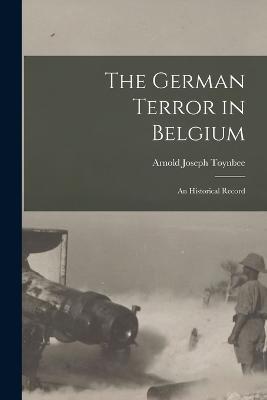 The German Terror in Belgium; an Historical Record - Arnold Joseph Toynbee - cover
