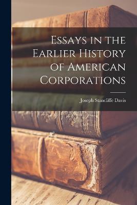 Essays in the Earlier History of American Corporations - Joseph Stancliffe Davis - cover