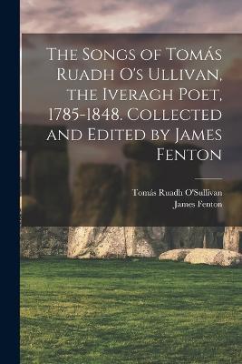 The Songs of Tomas Ruadh O's Ullivan, the Iveragh Poet, 1785-1848. Collected and Edited by James Fenton - James Fenton,Tomas Ruadh O'Sullivan - cover