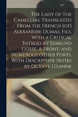 The Lady of the Camellias. Translated From the French [of] Alexandre Dumas, Fils, With a Critical Introd. by Edmund Gosse. A Front. and Numerous Other Ports. With Descriptive Notes by Octave Uzanne - Anonymous - cover