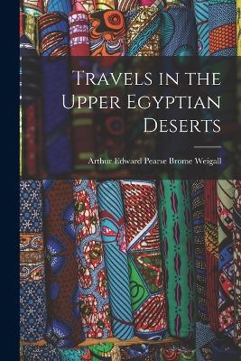 Travels in the Upper Egyptian Deserts - Arthur Edward Pearse Brome Weigall - cover