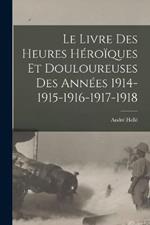 Le livre des heures heroiques et douloureuses des annees 1914-1915-1916-1917-1918