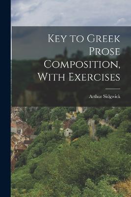 Key to Greek Prose Composition, With Exercises - Arthur Sidgwick - cover