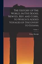 The History of the World, in Five Books. New ed., rev. and Corr., to Which is Added Voyages of Discovery to Guiana; Volume 4