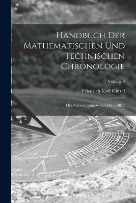 Handbuch der mathematischen und technischen Chronologie; das Zeitrechnungswesen der Völker; Volume 3 - Friedrich Karl Ginzel - cover