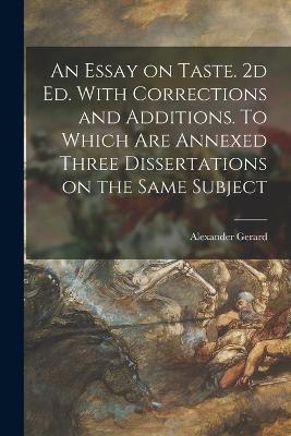 An Essay on Taste. 2d ed. With Corrections and Additions. To Which are Annexed Three Dissertations on the Same Subject - Alexander Gerard - cover
