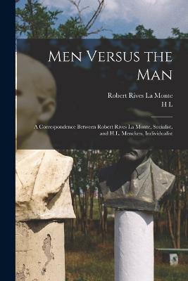 Men Versus the man; a Correspondence Between Robert Rives La Monte, Socialist, and H.L. Mencken, Individualist - Robert Rives La Monte,H L 1880-1956 Mencken - cover