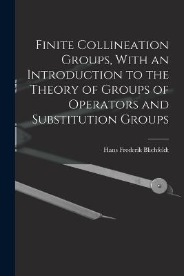 Finite Collineation Groups, With an Introduction to the Theory of Groups of Operators and Substitution Groups - Hans Frederick Blichfeldt - cover
