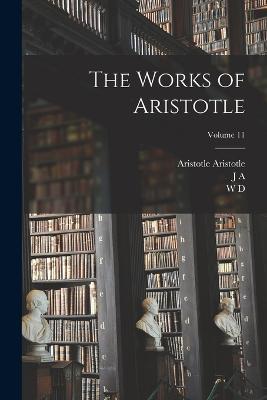 The Works of Aristotle; Volume 11 - Aristotle Aristotle,J A 1863-1939 Smith,W D 1877- Ross - cover