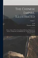 The Chinese Empire, Illustrated: Being a Series of Views From Original Sketches, Displaying the Scenery, Architecture, Social Habits, &c., of That Ancient and Exclusive Nation; Volume 1